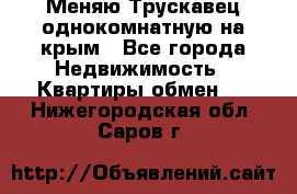 Меняю Трускавец однокомнатную на крым - Все города Недвижимость » Квартиры обмен   . Нижегородская обл.,Саров г.